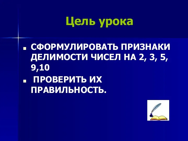 Цель урока СФОРМУЛИРОВАТЬ ПРИЗНАКИ ДЕЛИМОСТИ ЧИСЕЛ НА 2, 3, 5, 9,10 ПРОВЕРИТЬ ИХ ПРАВИЛЬНОСТЬ.