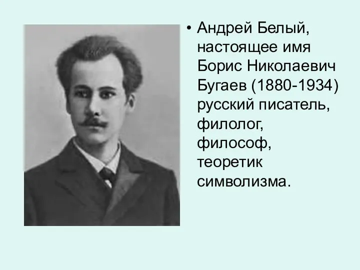 Андрей Белый, настоящее имя Борис Николаевич Бугаев (1880-1934) русский писатель, филолог, философ, теоретик символизма.