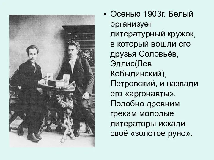 Осенью 1903г. Белый организует литературный кружок, в который вошли его друзья