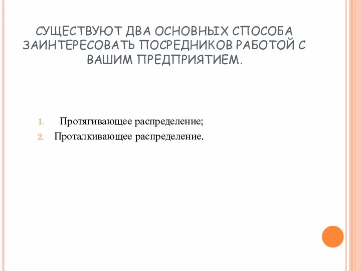 СУЩЕСТВУЮТ ДВА ОСНОВНЫХ СПОСОБА ЗАИНТЕРЕСОВАТЬ ПОСРЕДНИКОВ РАБОТОЙ С ВАШИМ ПРЕДПРИЯТИЕМ. Протягивающее распределение; Проталкивающее распределение.