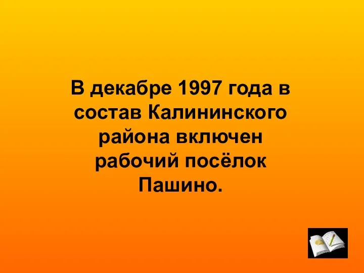 В декабре 1997 года в состав Калининского района включен рабочий посёлок Пашино.