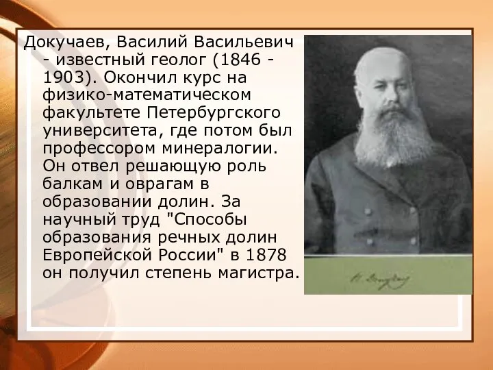 Докучаев, Василий Васильевич - известный геолог (1846 - 1903). Окончил курс