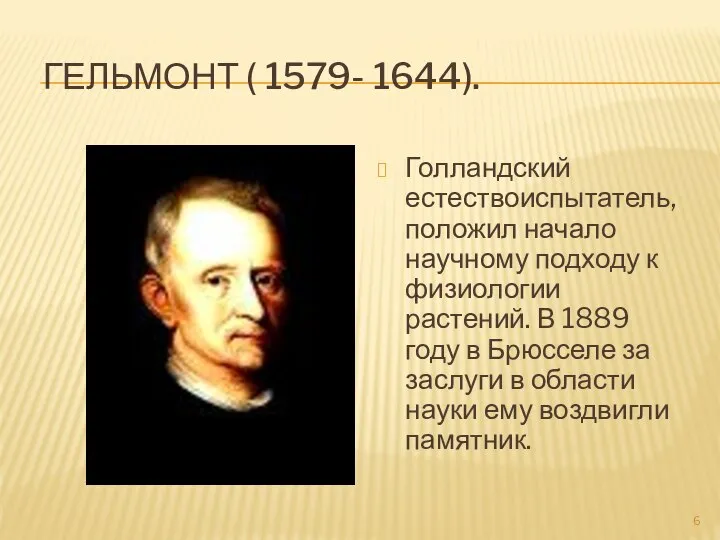 Гельмонт ( 1579- 1644). Голландский естествоиспытатель, положил начало научному подходу к