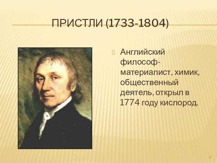 Пристли (1733-1804) Английский философ-материалист, химик, общественный деятель, открыл в 1774 году кислород.
