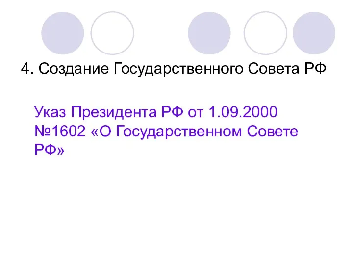 4. Создание Государственного Совета РФ Указ Президента РФ от 1.09.2000 №1602 «О Государственном Совете РФ»