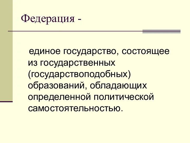 Федерация - единое государство, состоящее из государственных (государствоподобных) образований, обладающих определенной политической самостоятельностью.