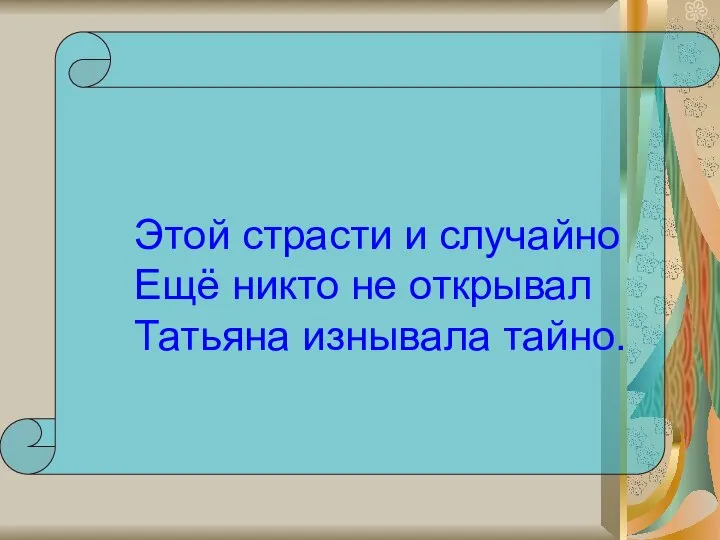 Этой страсти и случайно Ещё никто не открывал Татьяна изнывала тайно.