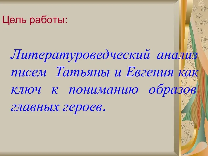 Цель работы: Литературоведческий анализ писем Татьяны и Евгения как ключ к пониманию образов главных героев.