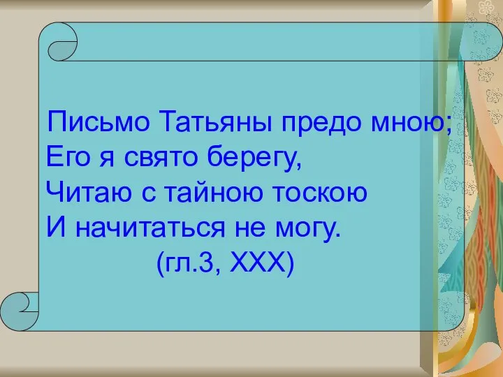 Письмо Татьяны предо мною; Его я свято берегу, Читаю с тайною