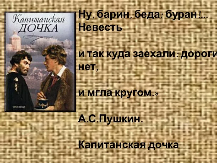 Ну, барин, беда: буран!...Невесть и так куда заехали: дороги нет, и мгла кругом.» А.С.Пушкин. Капитанская дочка