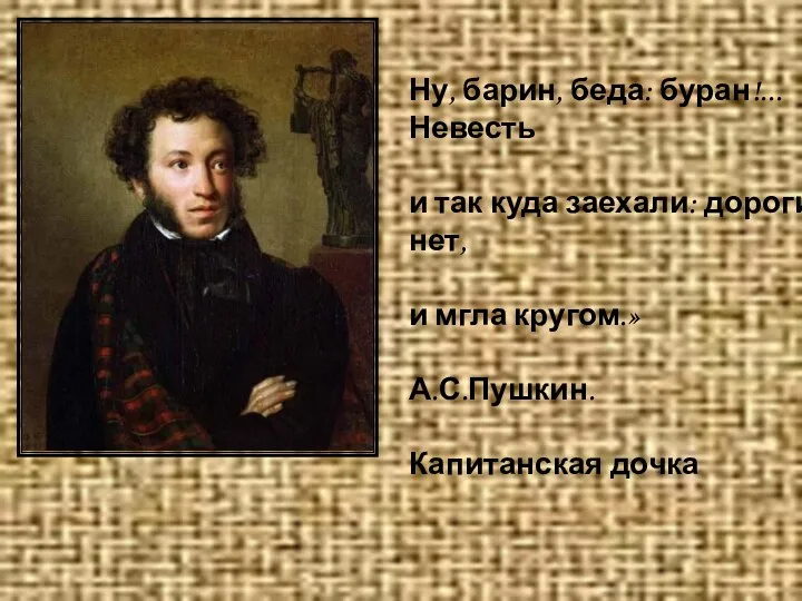 Ну, барин, беда: буран!...Невесть и так куда заехали: дороги нет, и мгла кругом.» А.С.Пушкин. Капитанская дочка