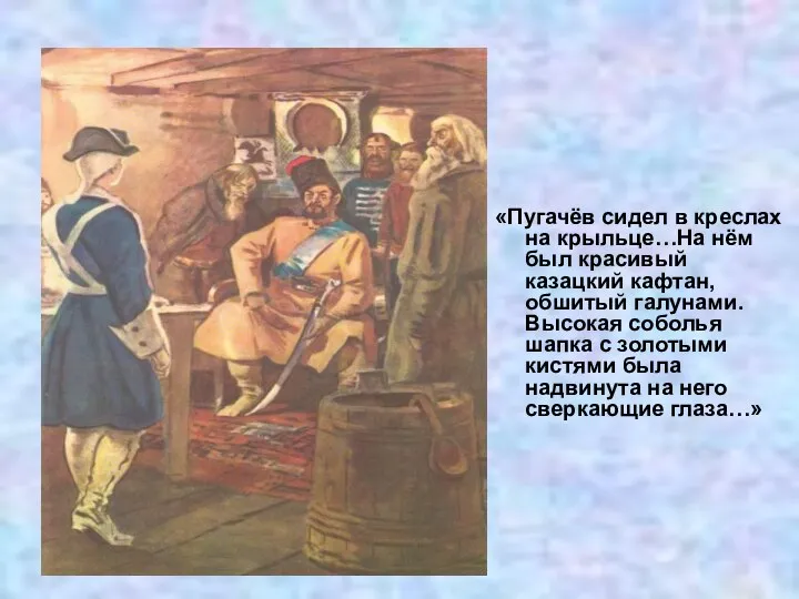 «Пугачёв сидел в креслах на крыльце…На нём был красивый казацкий кафтан,