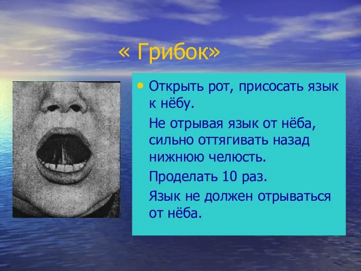 « Грибок» Открыть рот, присосать язык к нёбу. Не отрывая язык