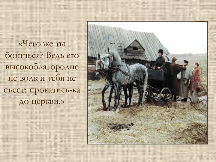 «Чего же ты боишься? Ведь его высокоблагородие не волк и тебя не съест: прокатись-ка до церкви.»