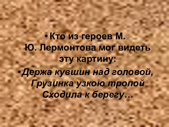 Кто из героев М.Ю. Лермонтова мог видеть эту картину: Держа кувшин