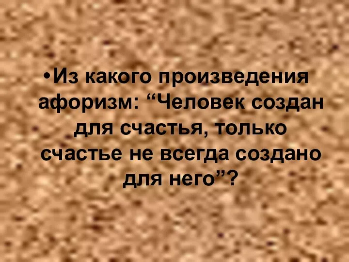 Из какого произведения афоризм: “Человек создан для счастья, только счастье не всегда создано для него”?