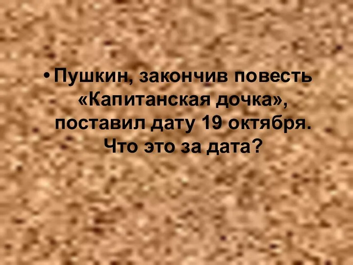 Пушкин, закончив повесть «Капитанская дочка», поставил дату 19 октября. Что это за дата?