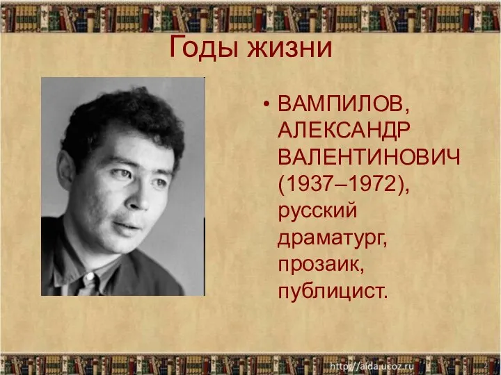 Годы жизни ВАМПИЛОВ, АЛЕКСАНДР ВАЛЕНТИНОВИЧ (1937–1972), русский драматург, прозаик, публицист. *