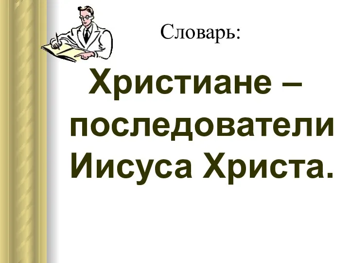 Словарь: Христиане – последователи Иисуса Христа.