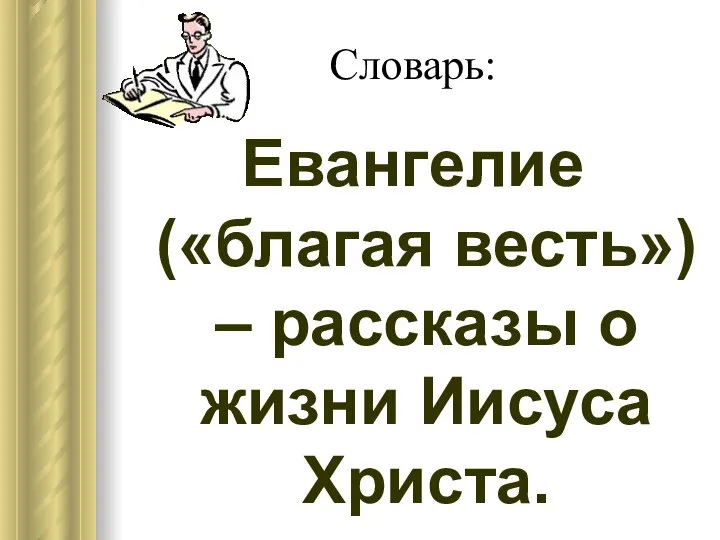 Словарь: Евангелие («благая весть») – рассказы о жизни Иисуса Христа.