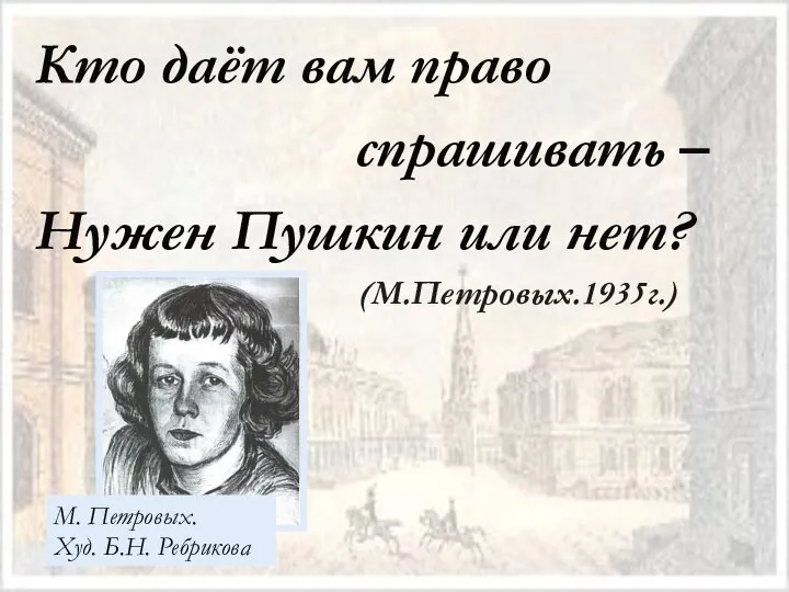 Кто даёт вам право спрашивать – Нужен Пушкин или нет? (М.Петровых.1935г.) М. Петровых. Худ. Б.Н. Ребрикова