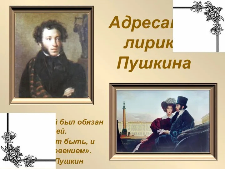 Адресаты лирики Пушкина «Я славой был обязан ей. А может быть, и вдохновением». А.С.Пушкин