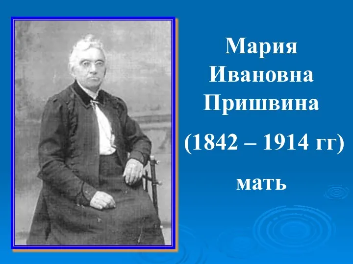 Мария Ивановна Пришвина (1842 – 1914 гг) мать