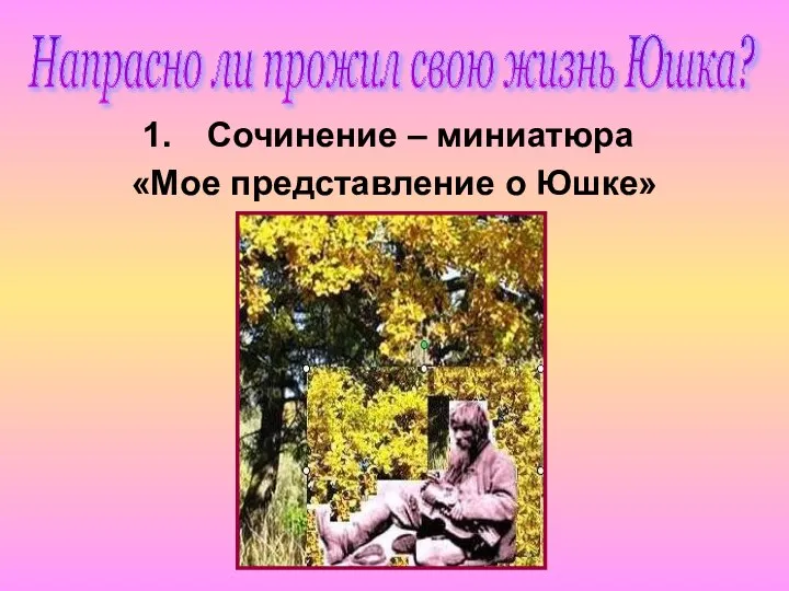 Сочинение – миниатюра «Мое представление о Юшке» Напрасно ли прожил свою жизнь Юшка?