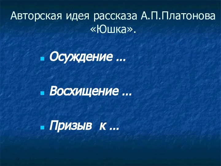 Авторская идея рассказа А.П.Платонова «Юшка». Осуждение … Восхищение … Призыв к …