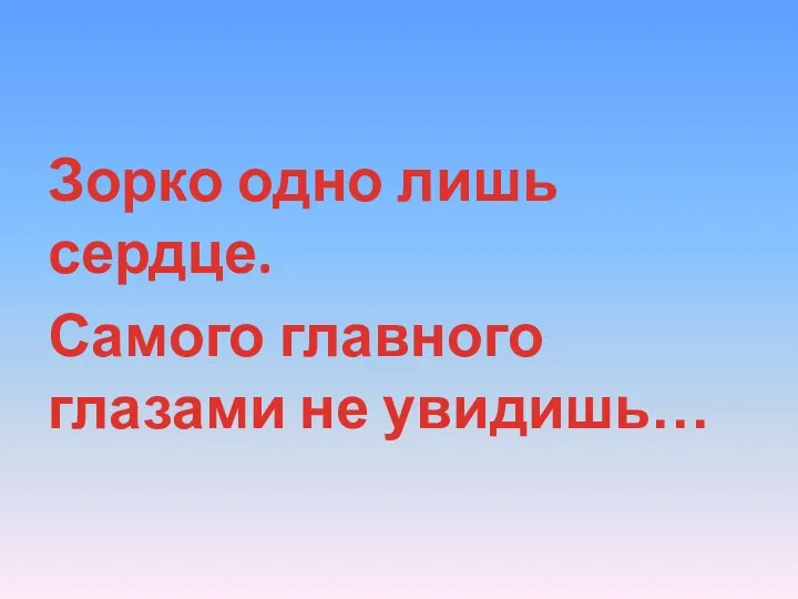 Зорко одно лишь сердце. Самого главного глазами не увидишь…