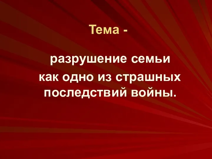 Тема - разрушение семьи как одно из страшных последствий войны.