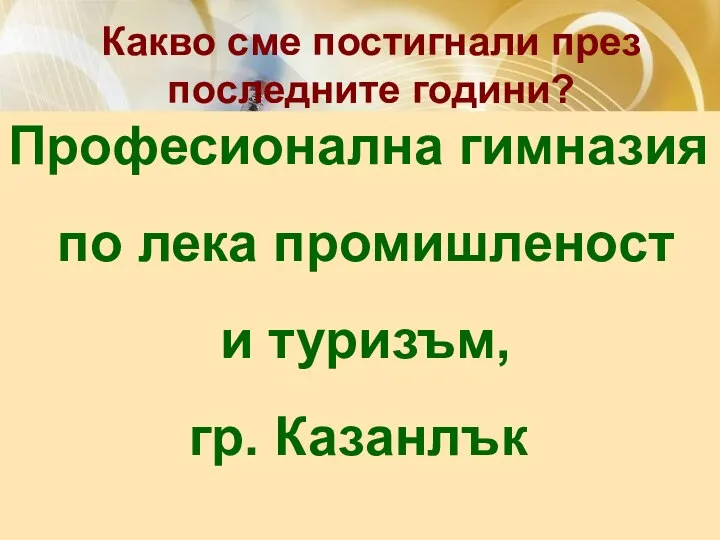 Какво сме постигнали през последните години? Професионална гимназия по лека промишленост и туризъм, гр. Казанлък