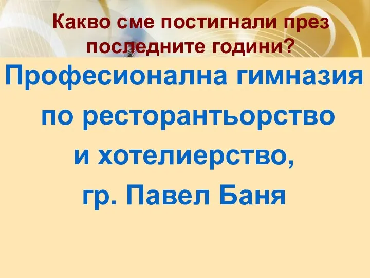 Какво сме постигнали през последните години? Професионална гимназия по ресторантьорство и хотелиерство, гр. Павел Баня