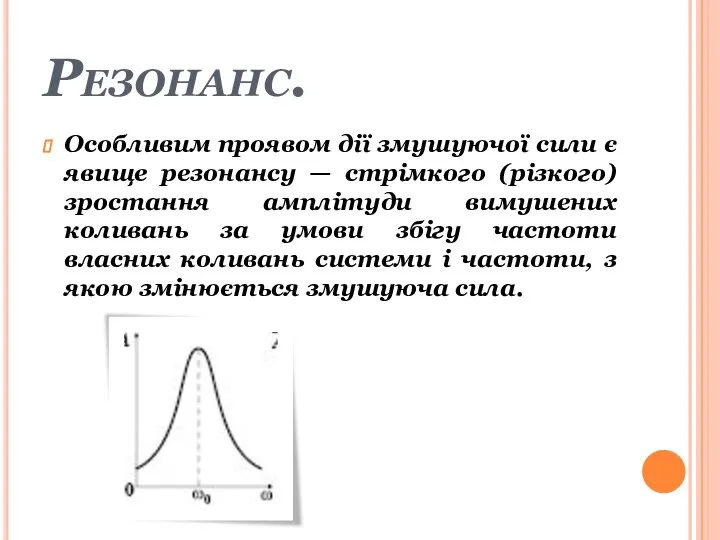 Резонанс. Особливим проявом дії змушуючої сили є явище резонансу — стрімкого