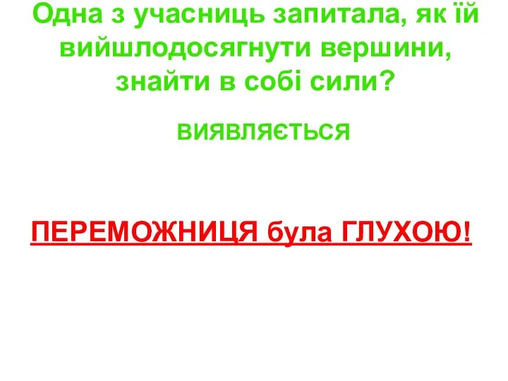 Одна з учасниць запитала, як їй вийшлодосягнути вершини, знайти в собі сили? ВИЯВЛЯЄТЬСЯ ПЕРЕМОЖНИЦЯ була ГЛУХОЮ!