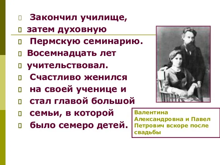 Закончил училище, затем духовную Пермскую семинарию. Восемнадцать лет учительствовал. Счастливо женился