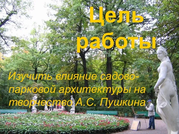 Цель работы Изучить влияние садово-парковой архитектуры на творчество А.С. Пушкина