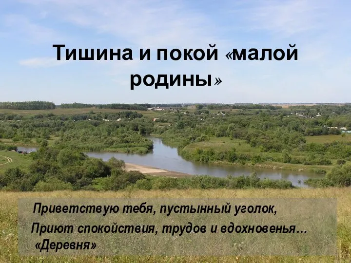 Тишина и покой «малой родины» Приветствую тебя, пустынный уголок, Приют спокойствия, трудов и вдохновенья… «Деревня»