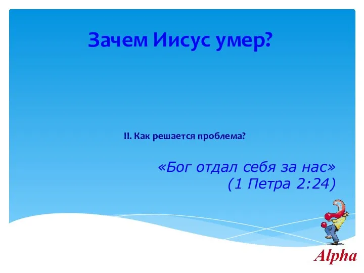 Зачем Иисус умер? II. Как решается проблема? «Бог отдал себя за нас» (1 Петра 2:24)