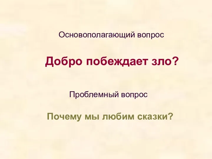 Основополагающий вопрос Проблемный вопрос Добро побеждает зло? Почему мы любим сказки?