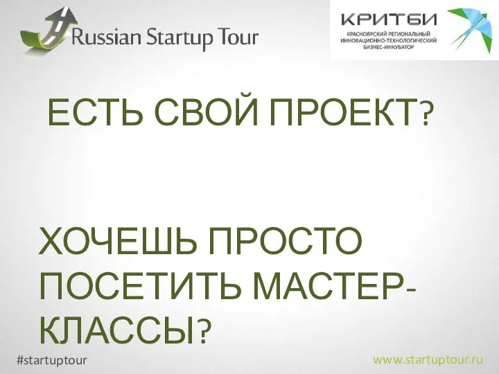 #startuptour www.startuptour.ru ЕСТЬ СВОЙ ПРОЕКТ? ХОЧЕШЬ ПРОСТО ПОСЕТИТЬ МАСТЕР-КЛАССЫ?