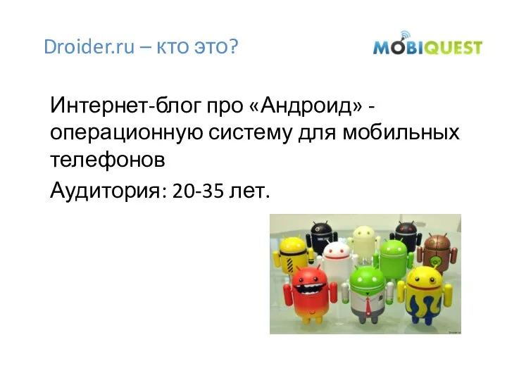 Droider.ru – кто это? Интернет-блог про «Андроид» - операционную систему для мобильных телефонов Аудитория: 20-35 лет.