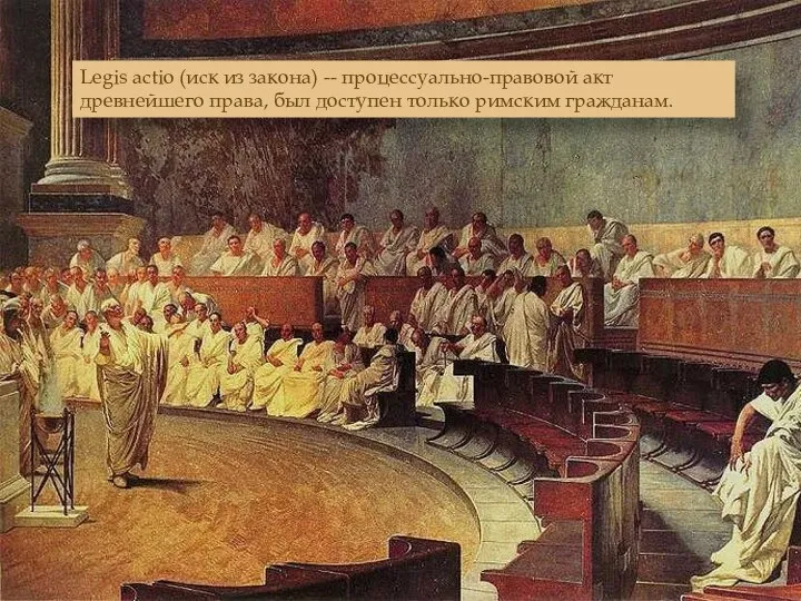 Legis actio (иск из закона) -- процессуально-правовой акт древнейшего права, был доступен только римским гражданам.