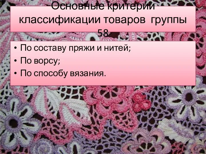 Основные критерии классификации товаров группы 58 По составу пряжи и нитей; По ворсу; По способу вязания.