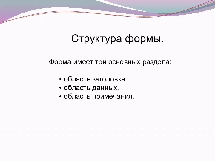 Структура формы. Форма имеет три основных раздела: • область заголовка. • область данных. • область примечания.