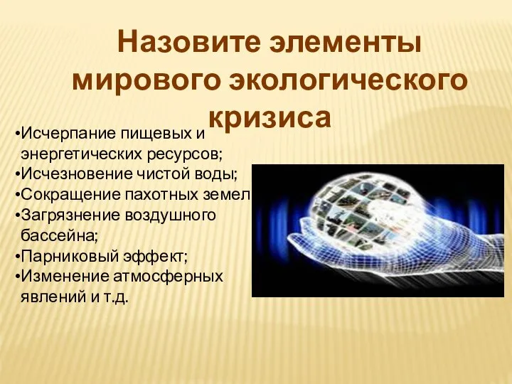 Назовите элементы мирового экологического кризиса Исчерпание пищевых и энергетических ресурсов; Исчезновение