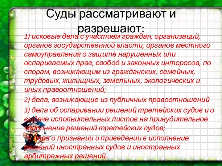 Суды рассматривают и разрешают: 1) исковые дела с участием граждан, организаций,