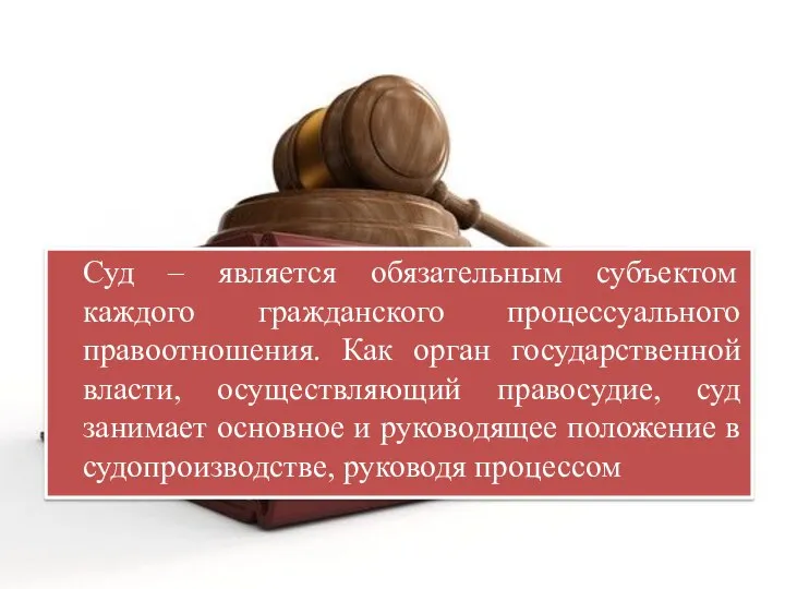 Суд – является обязательным субъектом каждого гражданского процессуального правоотношения. Как орган