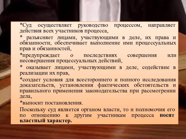 *Суд осуществляет руководство процессом, направляет действия всех участников процесса, * разъясняет