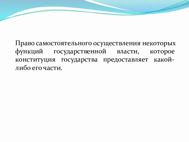 Право самостоятельного осуществления некоторых функций государственной власти, которое конституция государства предоставляет какой-либо его части.